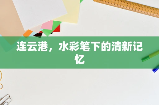 连云港，水彩笔下的清新记忆