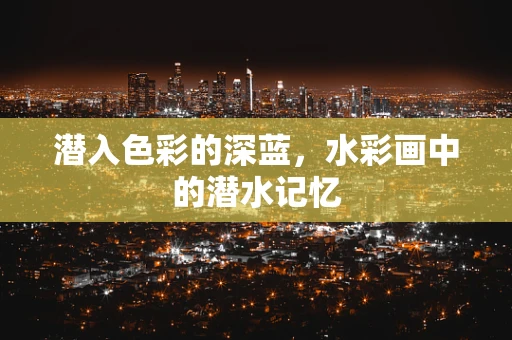 潜入色彩的深蓝，水彩画中的潜水记忆