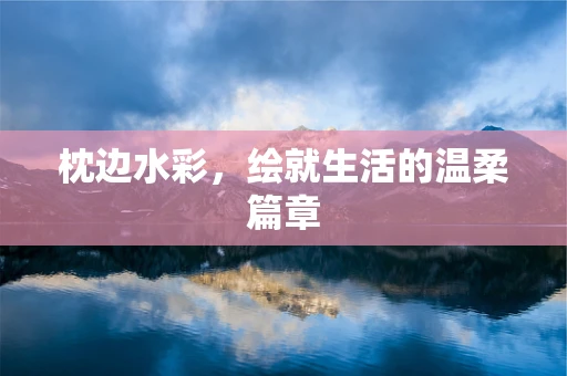 枕边水彩，绘就生活的温柔篇章