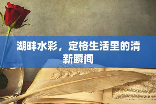 湖畔水彩，定格生活里的清新瞬间