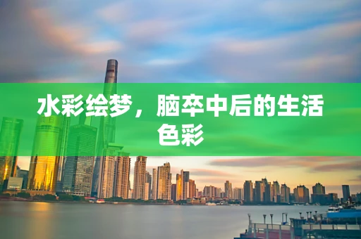 水彩绘梦，脑卒中后的生活色彩