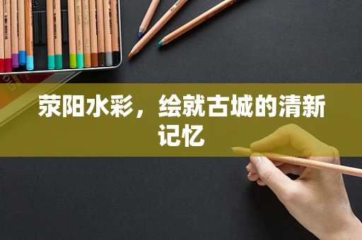 荥阳水彩，绘就古城的清新记忆