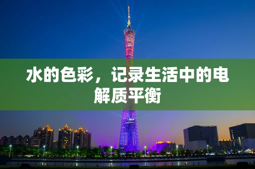 水的色彩，记录生活中的电解质平衡