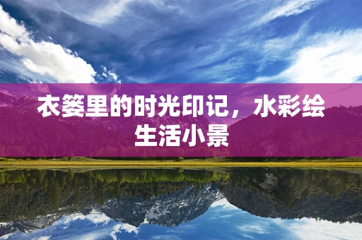 衣篓里的时光印记，水彩绘生活小景