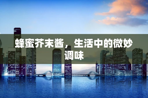 蜂蜜芥末酱，生活中的微妙调味