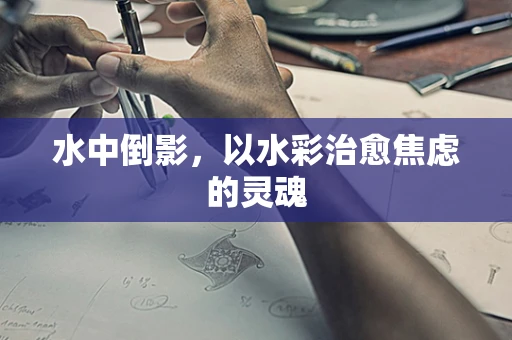 水中倒影，以水彩治愈焦虑的灵魂