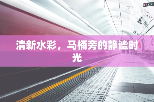 清新水彩，马桶旁的静谧时光