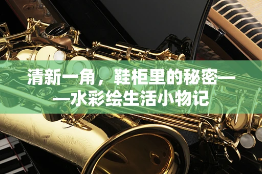 清新一角，鞋柜里的秘密——水彩绘生活小物记