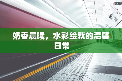 奶香晨曦，水彩绘就的温馨日常