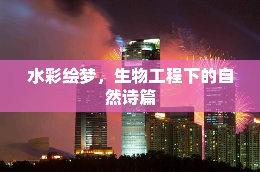 水彩绘梦，生物工程下的自然诗篇