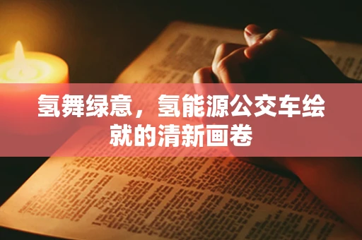 氢舞绿意，氢能源公交车绘就的清新画卷