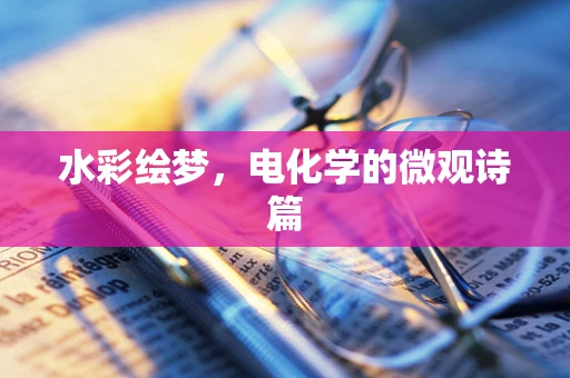 水彩绘梦，电化学的微观诗篇