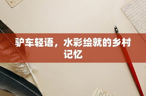 驴车轻语，水彩绘就的乡村记忆