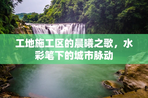 工地施工区的晨曦之歌，水彩笔下的城市脉动