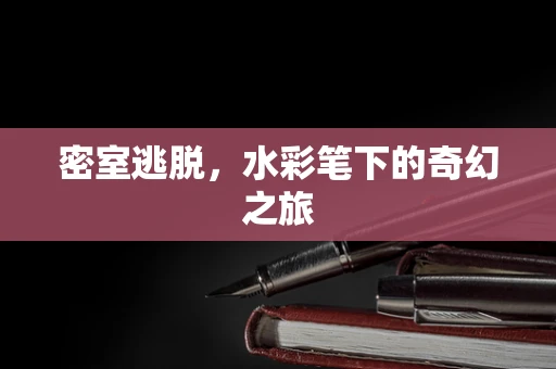 密室逃脱，水彩笔下的奇幻之旅