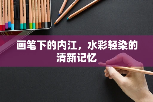 画笔下的内江，水彩轻染的清新记忆