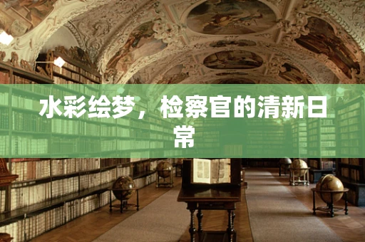水彩绘梦，检察官的清新日常