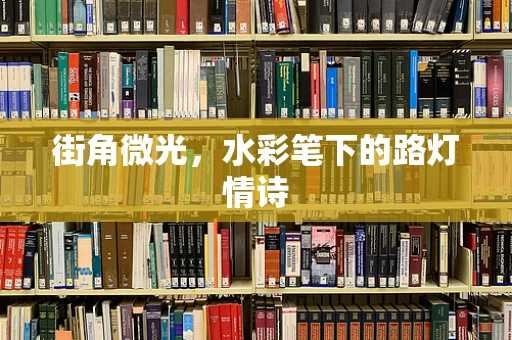 街角微光，水彩笔下的路灯情诗