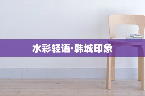 水彩轻语·韩城印象