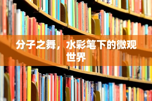 分子之舞，水彩笔下的微观世界
