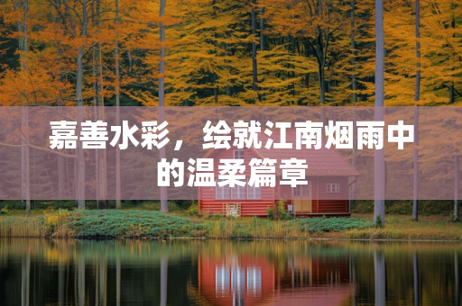 嘉善水彩，绘就江南烟雨中的温柔篇章