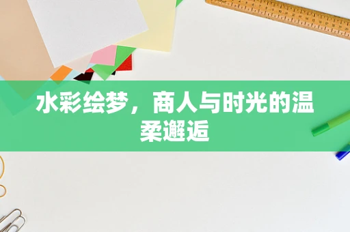 水彩绘梦，商人与时光的温柔邂逅