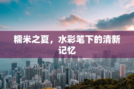 糯米之夏，水彩笔下的清新记忆