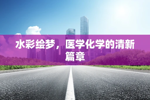 水彩绘梦，医学化学的清新篇章