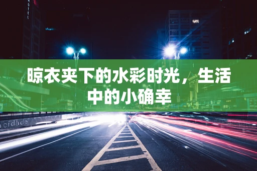 晾衣夹下的水彩时光，生活中的小确幸