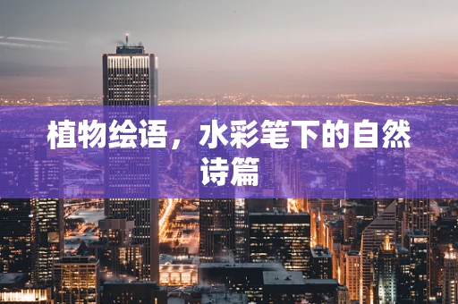 植物绘语，水彩笔下的自然诗篇