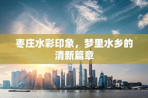 枣庄水彩印象，梦里水乡的清新篇章