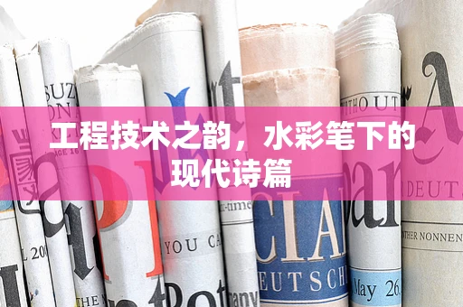 工程技术之韵，水彩笔下的现代诗篇
