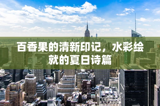 百香果的清新印记，水彩绘就的夏日诗篇