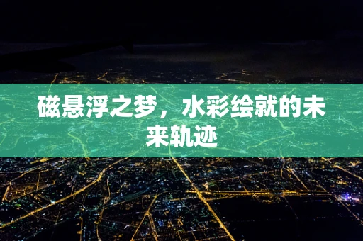 磁悬浮之梦，水彩绘就的未来轨迹