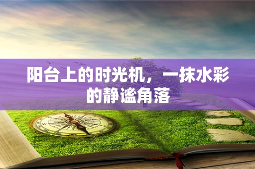 阳台上的时光机，一抹水彩的静谧角落