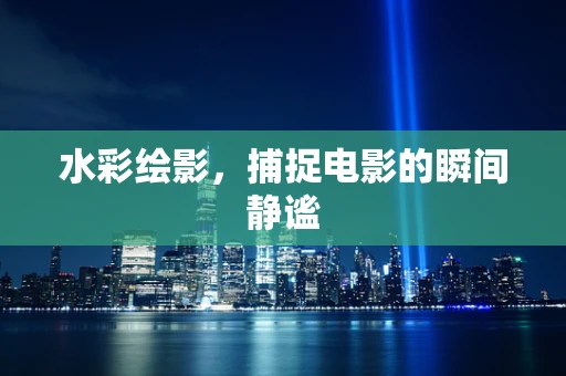 水彩绘影，捕捉电影的瞬间静谧