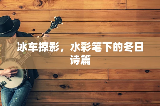 冰车掠影，水彩笔下的冬日诗篇
