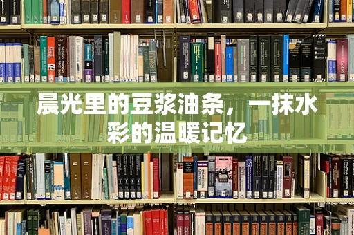 晨光里的豆浆油条，一抹水彩的温暖记忆