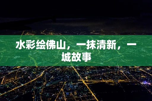 水彩绘佛山，一抹清新，一城故事