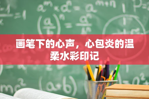 画笔下的心声，心包炎的温柔水彩印记