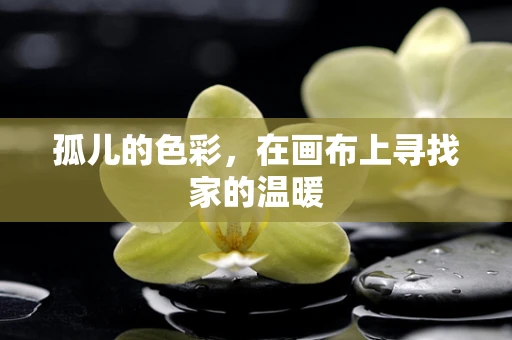 孤儿的色彩，在画布上寻找家的温暖