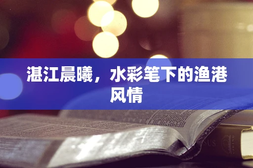 湛江晨曦，水彩笔下的渔港风情