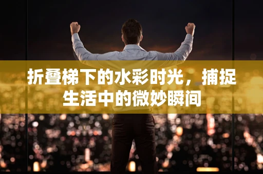 折叠梯下的水彩时光，捕捉生活中的微妙瞬间