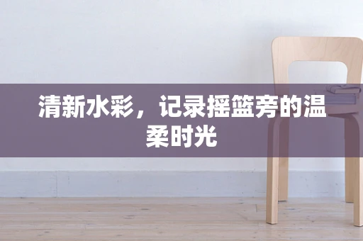 清新水彩，记录摇篮旁的温柔时光