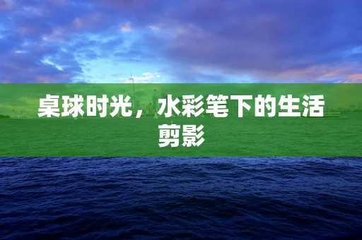 桌球时光，水彩笔下的生活剪影