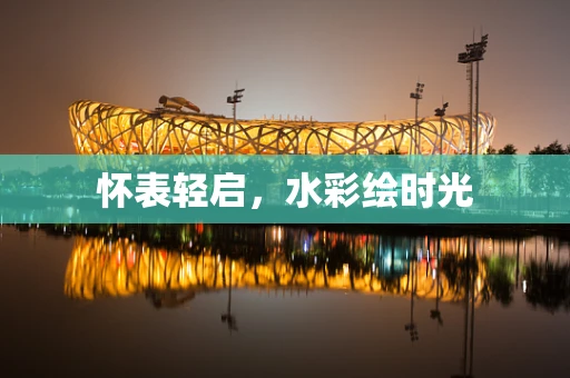 怀表轻启，水彩绘时光