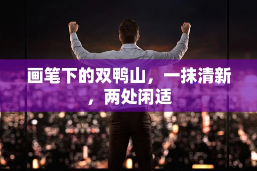 画笔下的双鸭山，一抹清新，两处闲适