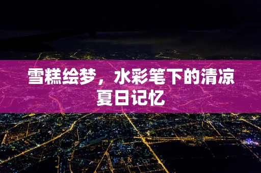 雪糕绘梦，水彩笔下的清凉夏日记忆