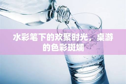 水彩笔下的欢聚时光，桌游的色彩斑斓