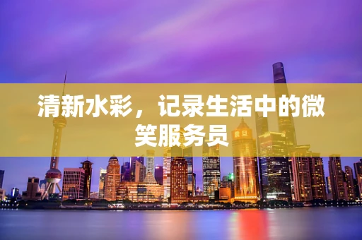 清新水彩，记录生活中的微笑服务员